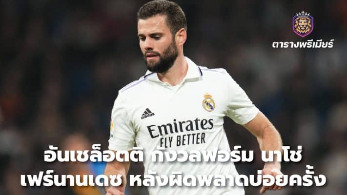 Ancelotti worried about Nacho Fernandes' form after making mistakes